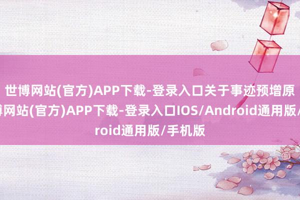 世博网站(官方)APP下载-登录入口 关于事迹预增原因-世博网站(官方)APP下载-登录入口IOS/Android通用版/手机版
