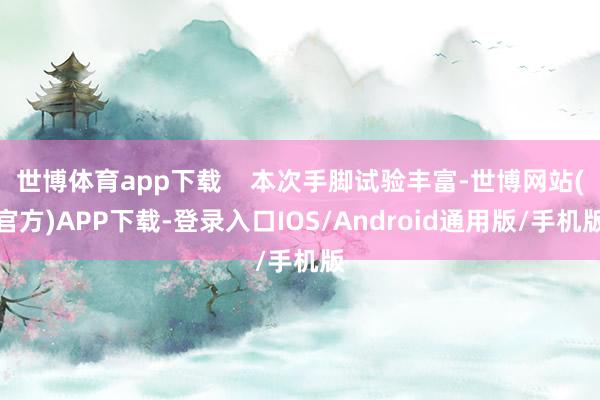 世博体育app下载 本次手脚试验丰富-世博网站(官方)APP下载-登录入口IOS/Android通用版/手机版