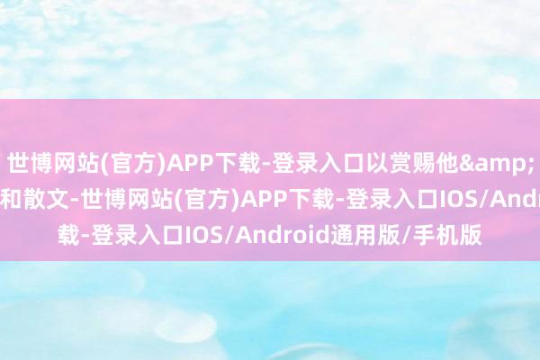世博网站(官方)APP下载-登录入口以赏赐他“立异的戏剧和散文-世博网站(官方)APP下载-登录入口IOS/Android通用版/手机版