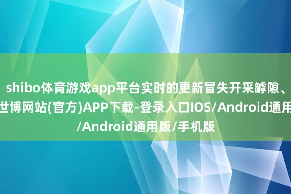 shibo体育游戏app平台实时的更新冒失开采罅隙、优化性能-世博网站(官方)APP下载-登录入口IOS/Android通用版/手机版