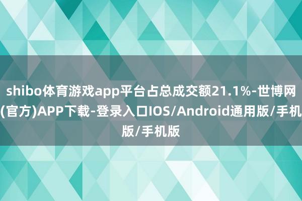 shibo体育游戏app平台占总成交额21.1%-世博网站(官方)APP下载-登录入口IOS/Android通用版/手机版