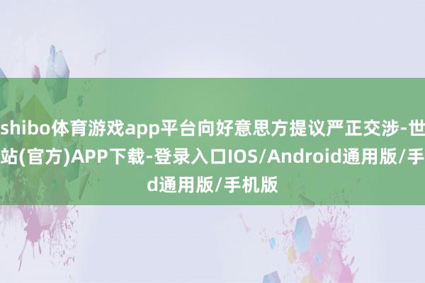 shibo体育游戏app平台向好意思方提议严正交涉-世博网站(官方)APP下载-登录入口IOS/Android通用版/手机版