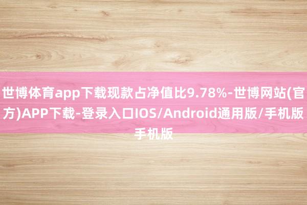 世博体育app下载现款占净值比9.78%-世博网站(官方)APP下载-登录入口IOS/Android通用版/手机版