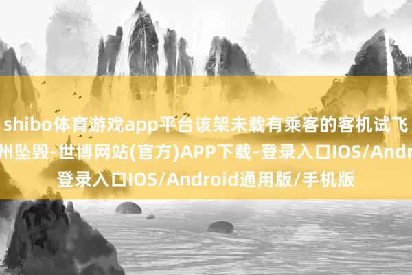 shibo体育游戏app平台该架未载有乘客的客机试飞时在俄罗斯莫斯科州坠毁-世博网站(官方)APP下载-登录入口IOS/Android通用版/手机版