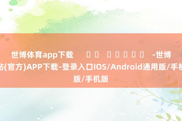 世博体育app下载 -世博网站(官方)APP下载-登录入口IOS/Android通用版/手机版