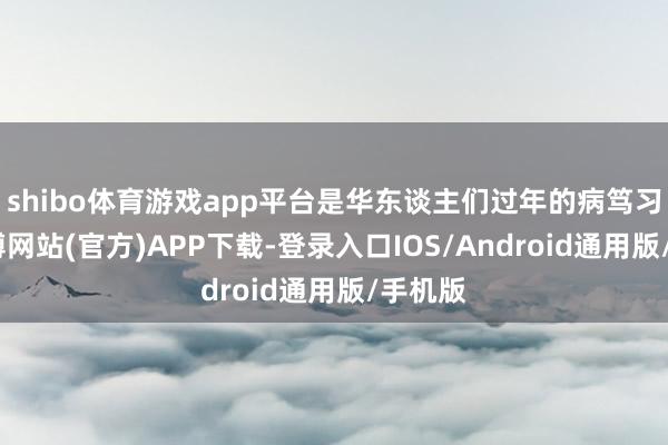 shibo体育游戏app平台是华东谈主们过年的病笃习俗-世博网站(官方)APP下载-登录入口IOS/Android通用版/手机版
