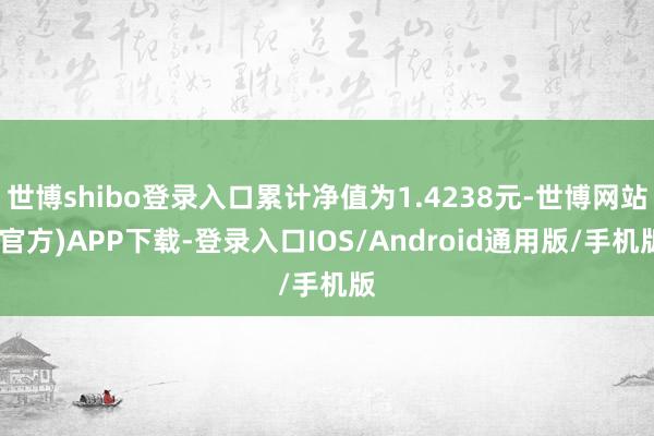世博shibo登录入口累计净值为1.4238元-世博网站(官方)APP下载-登录入口IOS/Android通用版/手机版