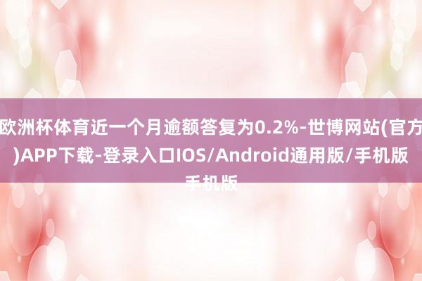 欧洲杯体育近一个月逾额答复为0.2%-世博网站(官方)APP下载-登录入口IOS/Android通用版/手机版