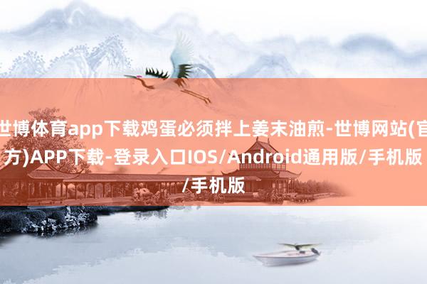 世博体育app下载鸡蛋必须拌上姜末油煎-世博网站(官方)APP下载-登录入口IOS/Android通用版/手机版