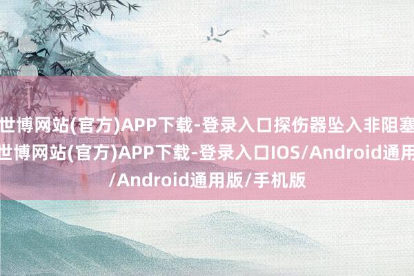 世博网站(官方)APP下载-登录入口探伤器坠入非阻塞式轨说念-世博网站(官方)APP下载-登录入口IOS/Android通用版/手机版
