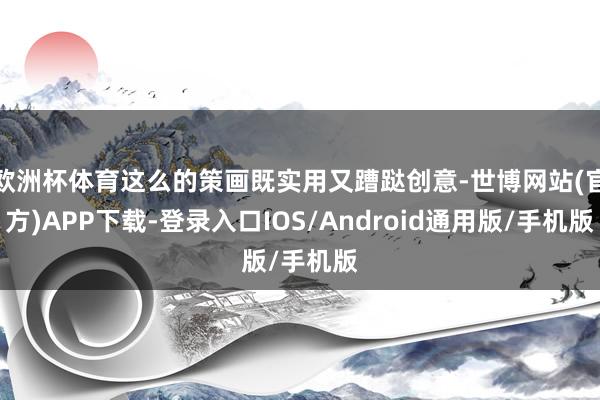 欧洲杯体育这么的策画既实用又蹧跶创意-世博网站(官方)APP下载-登录入口IOS/Android通用版/手机版