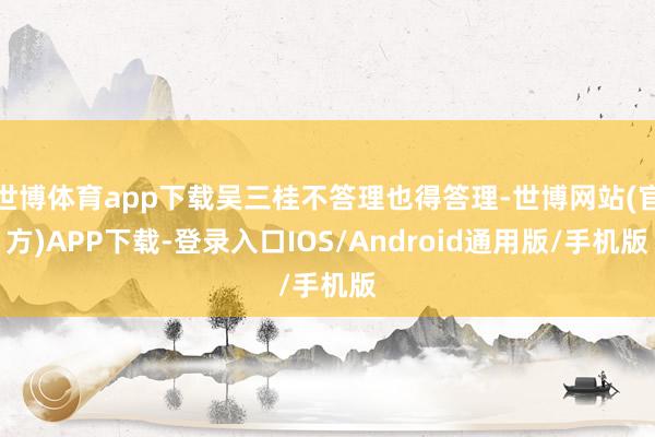 世博体育app下载吴三桂不答理也得答理-世博网站(官方)APP下载-登录入口IOS/Android通用版/手机版