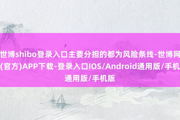 世博shibo登录入口主要分担的都为风险条线-世博网站(官方)APP下载-登录入口IOS/Android通用版/手机版