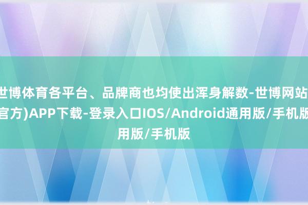 世博体育各平台、品牌商也均使出浑身解数-世博网站(官方)APP下载-登录入口IOS/Android通用版/手机版