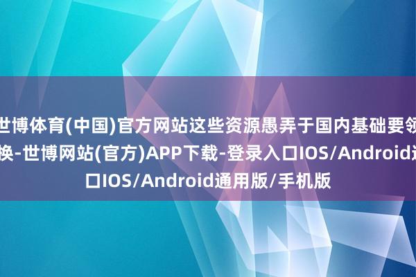 世博体育(中国)官方网站这些资源愚弄于国内基础要领设置和时间转换-世博网站(官方)APP下载-登录入口IOS/Android通用版/手机版