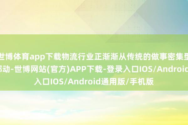 世博体育app下载物流行业正渐渐从传统的做事密集型向技艺驱动型挪动-世博网站(官方)APP下载-登录入口IOS/Android通用版/手机版