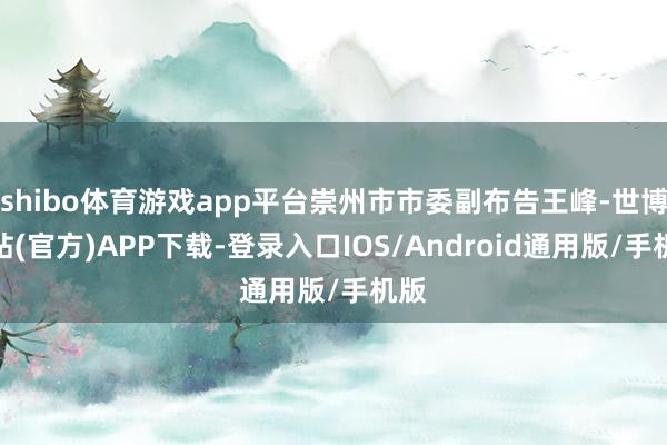 shibo体育游戏app平台崇州市市委副布告王峰-世博网站(官方)APP下载-登录入口IOS/Android通用版/手机版