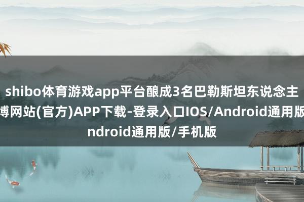 shibo体育游戏app平台酿成3名巴勒斯坦东说念主圆寂-世博网站(官方)APP下载-登录入口IOS/Android通用版/手机版