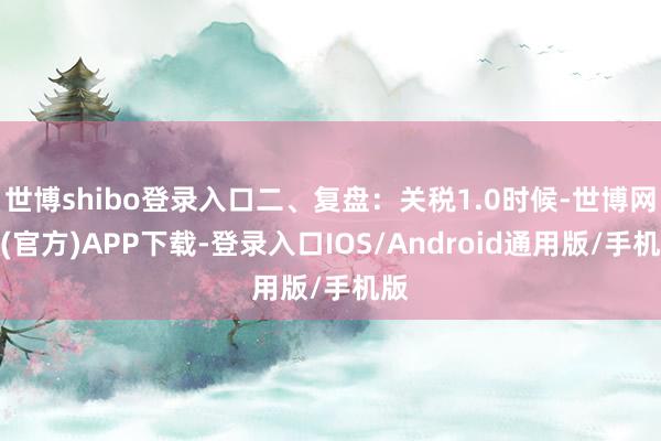 世博shibo登录入口二、复盘:关税1.0时候-世博网站(官方)APP下载-登录入口IOS/Android通用版/手机版