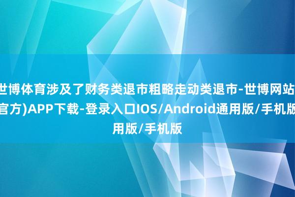 世博体育涉及了财务类退市粗略走动类退市-世博网站(官方)APP下载-登录入口IOS/Android通用版/手机版