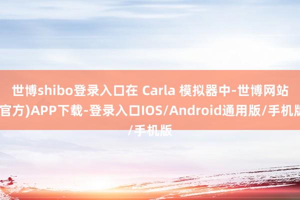 世博shibo登录入口在 Carla 模拟器中-世博网站(官方)APP下载-登录入口IOS/Android通用版/手机版