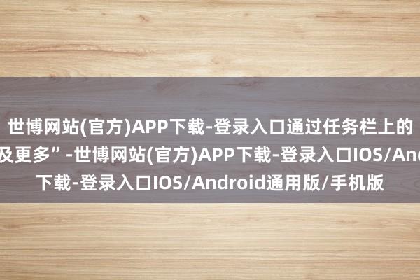世博网站(官方)APP下载-登录入口通过任务栏上的专用按钮“心情标识及更多”-世博网站(官方)APP下载-登录入口IOS/Android通用版/手机版