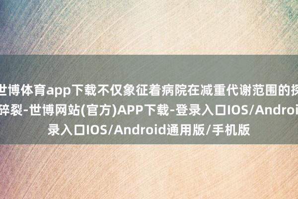 世博体育app下载不仅象征着病院在减重代谢范围的探索不息已毕本领碎裂-世博网站(官方)APP下载-登录入口IOS/Android通用版/手机版