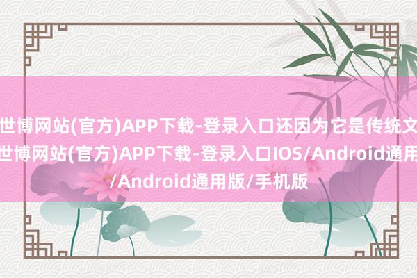 世博网站(官方)APP下载-登录入口还因为它是传统文化的一种-世博网站(官方)APP下载-登录入口IOS/Android通用版/手机版