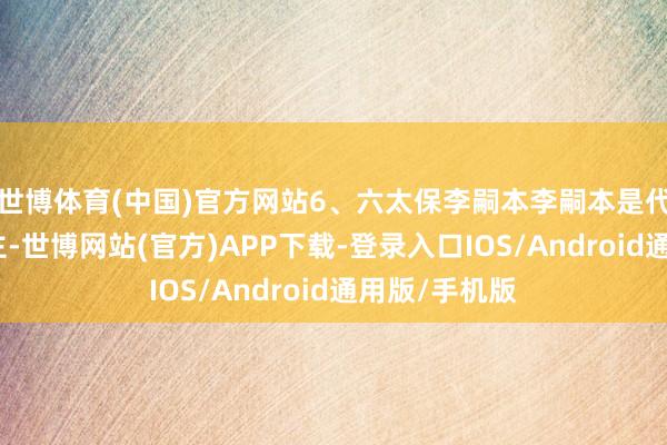 世博体育(中国)官方网站6、六太保李嗣本李嗣本是代北雁门东谈主-世博网站(官方)APP下载-登录入口IOS/Android通用版/手机版