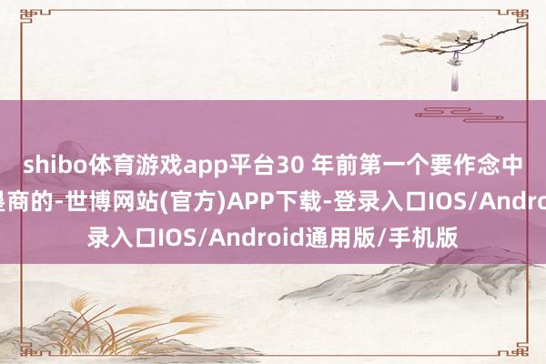 shibo体育游戏app平台30 年前第一个要作念中国最大房地产开垦商的-世博网站(官方)APP下载-登录入口IOS/Android通用版/手机版