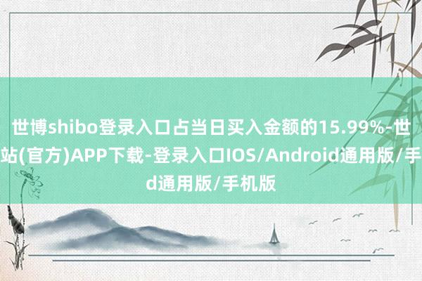 世博shibo登录入口占当日买入金额的15.99%-世博网站(官方)APP下载-登录入口IOS/Android通用版/手机版