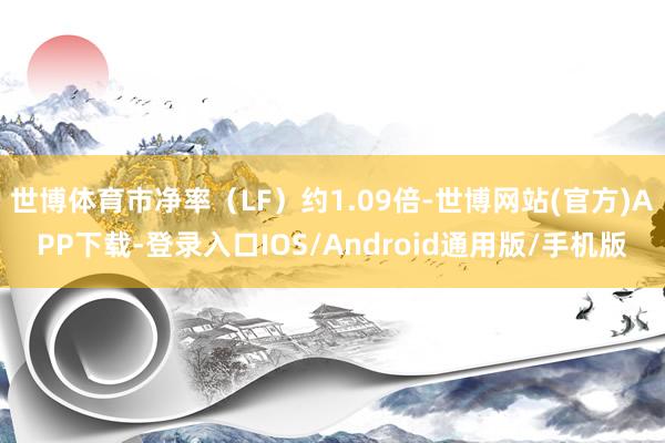 世博体育市净率（LF）约1.09倍-世博网站(官方)APP下载-登录入口IOS/Android通用版/手机版