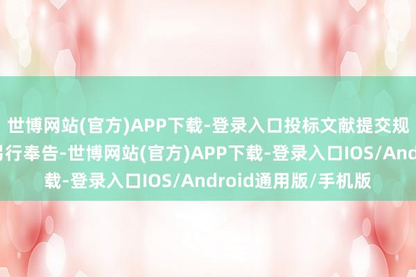 世博网站(官方)APP下载-登录入口投标文献提交规定时分、开标时分另行奉告-世博网站(官方)APP下载-登录入口IOS/Android通用版/手机版