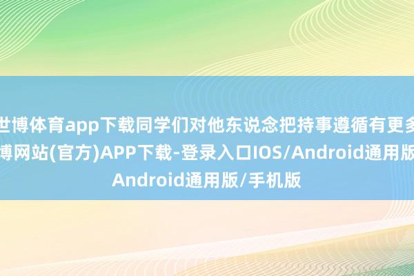 世博体育app下载同学们对他东说念把持事遵循有更多敬惜-世博网站(官方)APP下载-登录入口IOS/Android通用版/手机版