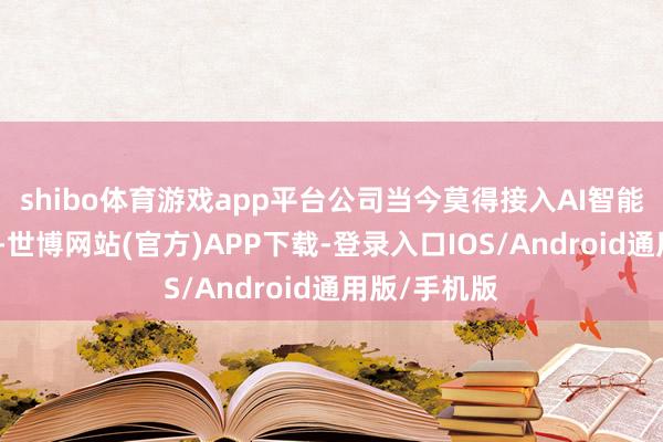 shibo体育游戏app平台公司当今莫得接入AI智能窜改药规模-世博网站(官方)APP下载-登录入口IOS/Android通用版/手机版