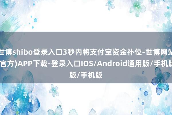 世博shibo登录入口3秒内将支付宝资金补位-世博网站(官方)APP下载-登录入口IOS/Android通用版/手机版