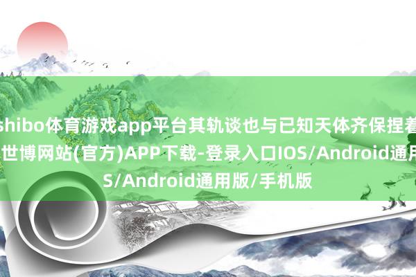 shibo体育游戏app平台其轨谈也与已知天体齐保捏着‘安全距离’-世博网站(官方)APP下载-登录入口IOS/Android通用版/手机版