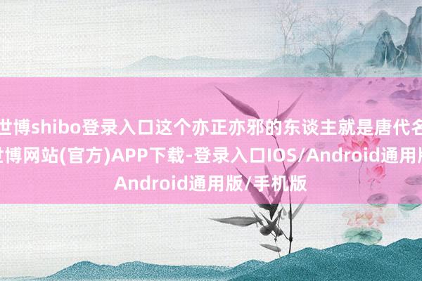 世博shibo登录入口这个亦正亦邪的东谈主就是唐代名臣张巡-世博网站(官方)APP下载-登录入口IOS/Android通用版/手机版