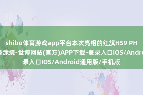 shibo体育游戏app平台本次亮相的红旗HS9 PHEV遴选淡绿色车身涂装-世博网站(官方)APP下载-登录入口IOS/Android通用版/手机版