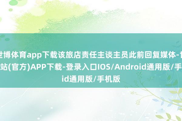 世博体育app下载该旅店责任主谈主员此前回复媒体-世博网站(官方)APP下载-登录入口IOS/Android通用版/手机版
